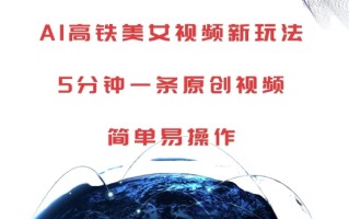 AI高铁美女视频新玩法，5分钟一条原创视频，简单易操作【揭秘】