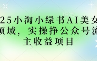 2025小绿书AI美女图片领域，实操挣公众号流量主收益项目