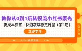 教你从0到1玩转投流小红书聚光，低成本获客，快速获取稳定流量(第1期