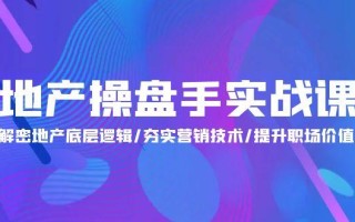 (9960期)地产 操盘手实战课：解密地产底层逻辑/夯实营销技术/提升职场价值(24节)