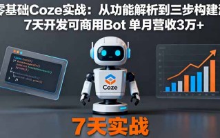 零基础Coze实战：从功能解析到三步构建法，7天开发可商用Bot 单月营收3万+