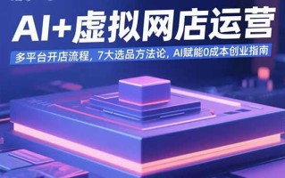 AI+虚拟网店运营：多平台开店流程，7大选品方法论，AI赋能0成本创业指南