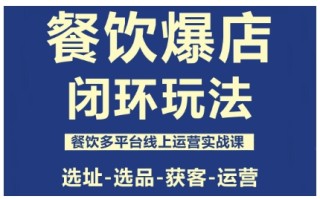 餐饮爆店闭环玩法，餐饮多平台线上运营实战课，选址-选品-获客-运营