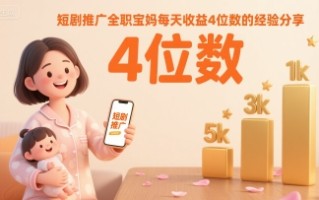 短剧推广全职宝妈每天收益4位数的经验分享