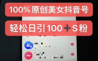 制作100%过原创的美女抖音号，小白轻松上手，日引S粉上百+含金量极高