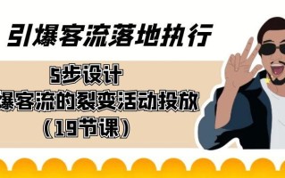 引爆-客流落地执行，5步设计引爆客流的裂变活动投放(19节课)