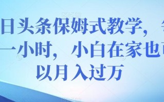 今日头条保姆式教学，每天一小时，小白在家也可以月入过万【揭秘】