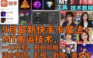 9月最新快手卡魔法+MT搬运技术，一刀不剪，有拍同框，适合带货，影视，剧情，美女等