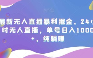 最新无人直播暴利掘金，24小时无人直播，单号日入1000+，纯躺赚