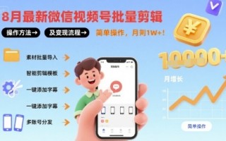 8月最新微信视频号批量剪辑操作方法及变现流程，简单操作，月入1w+