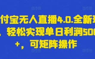 支付宝无人直播4.0.全新玩法，轻松实现单日利润5000+，可矩阵操作【揭秘】