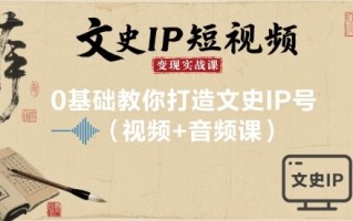 文史IP短视频变现实战课，0基础教你打造文史IP号(视频+音频课)