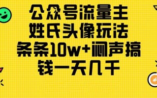 公众号流量主，姓氏头像玩法，条条10w+闷声搞钱一天几千，详细教程