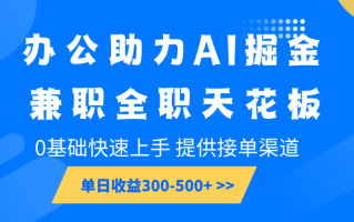 办公助力AI掘金，兼职全职天花板，0基础快速上手，单日收益300-500+