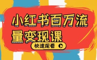 小红书百万流量变现课，小红书电商教程下载