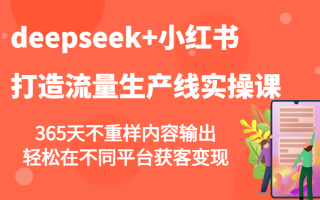 deepseek+小红书打造流量生产线实操课，365天不重样内容输出，轻松在不同平台获客变现