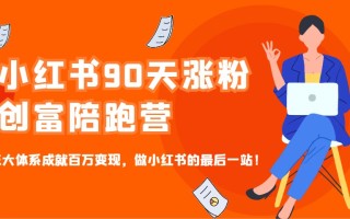 小红书90天涨粉创富陪跑营，三大体系成就百万变现，做小红书的最后一站！
