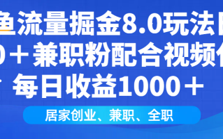 闲鱼流量掘金8.0玩法日引200＋兼职粉配合视频代发日入1000＋收益适合互…