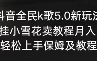抖音全民k歌5.0新玩法，直播挂小雪花卖教程月入10万，小白轻松上手，保姆及教程来了【揭秘】
