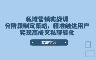 私域营销实战课，分阶段制定策略，精准触达用户，实现高成交私聊转化