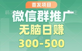 首发项目，微信群推广，一天15单，每单利润10米，无脑日入3-5张【揭秘】