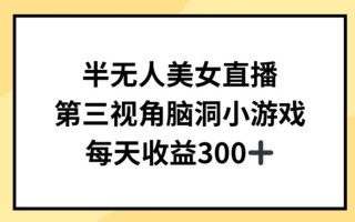 半无人美女直播，第三视角脑洞小游戏，每天收益300+【揭秘】
