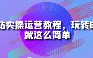 B站实操运营教程，玩转B站就这么简单