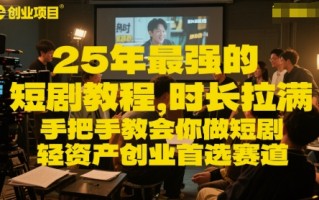 25年最强的短剧项目教程，时长拉满，手把手教会你做短剧，轻资产创业首选赛道