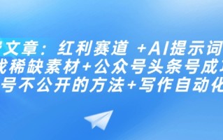 付费文章：红利赛道 +AI提示词 +批量找稀缺素材+公众号头条号成功起号不公开的方法+写作自动化
