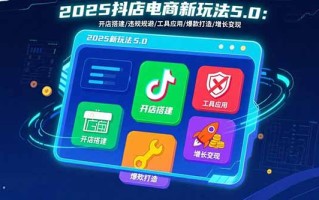 2025抖店电商新玩法5.0：开店搭建/违规规避/工具应用,快速掌握基础运营…