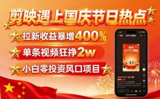 剪映遇上国庆热点，拉新收益暴增400%，单条视频狂挣2W+，无需剪辑基础，几分钟一条作品