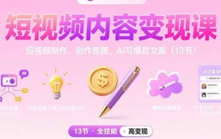短视频内容变现课：短视频制作、创作思路、Ai写爆款文案(13节
