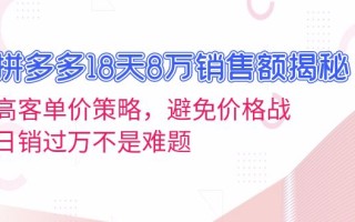拼多多18天8万销售额揭秘：高客单价策略，避免价格战，日销过万不是难题