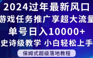 2024年过年新风口，游戏任务推广，享超大流量，单号日入10000+，小白轻松上手【揭秘】