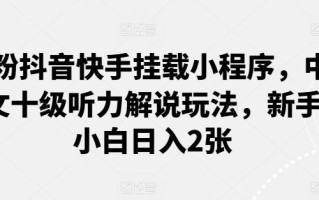 0粉抖音快手挂载小程序，中文十级听力解说玩法，新手小白日入2张