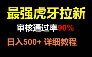虎牙拉新，审核通过率90%，最强玩法，日入500+