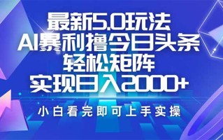 今日头条最新5.0玩法，思路简单，复制粘贴，轻松实现矩阵日入2000+