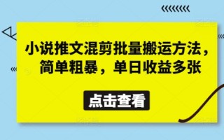 小说推文混剪批量搬运方法，简单粗暴，单日收益多张