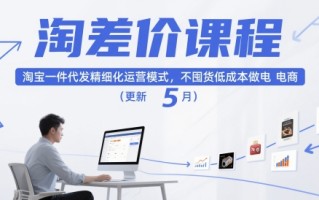淘差价课程，淘宝一件代发精细化运营模式，不囤货低成本做电商(更新10月)