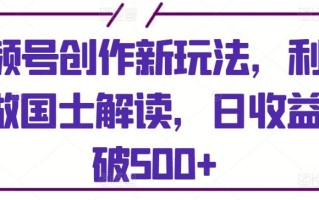 视频号创作新玩法，利用AI做国士解读，日收益突破500+【揭秘】