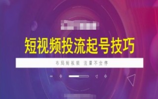 短视频投流起号技巧，短视频抖加技巧，布局短视频，流量不会停