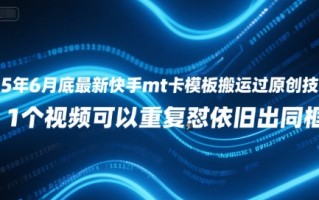 25年6月底最新快手mt卡模板搬运过原创技术，1个视频可以重复怼依旧出同框