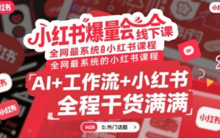 小红书爆量会线下课，全网最系统的小红书课程，AI+工作流+小红书，全程干货满满