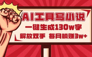 AI工具写小说2.0，一键生成130万字，解放双手，每月躺赚3w+