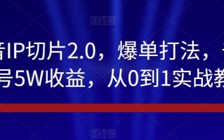 抖音IP切片2.0，爆单打法，千粉账号5W收益，从0到1实战教学【揭秘】