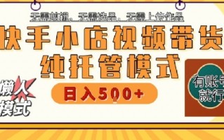 快手小店托管代运营，无需剪辑，无需选品，无需上传作品，全程无需操作，轻松月入5k+【揭秘】