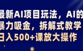 最新AI项目玩法，AI的暴力吸金，拆解式教学，日入500+课放大操作【揭秘】