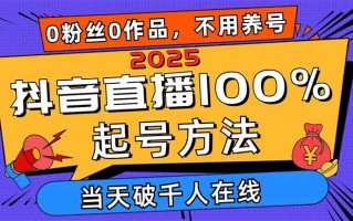2025抖音直播100%起号方法，0粉丝0作品当天破千人在线 可配合多种变现方式