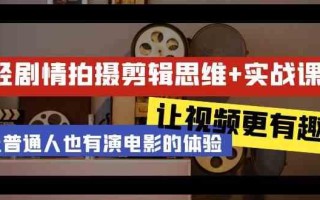 轻剧情+拍摄剪辑思维实战课 让视频更有趣 让普通人也有演电影的体验(23节课)