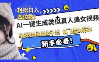 AI一键生成接近真人美女视频，单视频轻松破千粉，操作简单